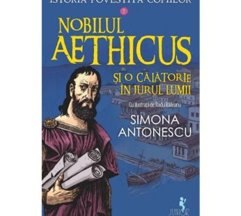 Nobilul Aethicus si o calatorie in jurul lumii. Seria Istoria povestita copiilor Vol.2 – Simona Antonescu, editura Polirom